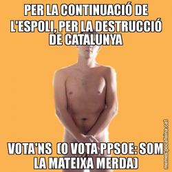 PER LA CONTINUACIÓ DE L'ESPOLI, PER LA DESTRUCCIÓ DE CATALUNYA VOTA'NS  (O VOTA PPSOE: SOM LA MATEIXA MERDA)