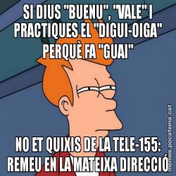 SI DIUS "BUENU", "VALE" I PRACTIQUES EL "DIGUI-OIGA" PERQUÈ FA "GUAI" NO ET QUIXIS DE LA TELE-155: REMEU EN LA MATEIXA DIRECCIÓ