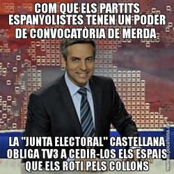 COM QUE ELS PARTITS ESPANYOLISTES TENEN UN PODER DE CONVOCATÒRIA DE MERDA  LA "JUNTA ELECTORAL" CASTELLANA OBLIGA TV3 A CEDIR-LOS ELS ESPAIS QUE ELS ROTI PELS COLLONS