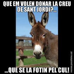 QUE EM VOLEN DONAR LA CREU DE SANT JORDI?... ...QUE SE LA FOTIN PEL CUL!