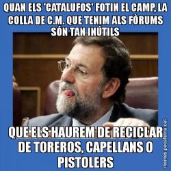 QUAN ELS 'CATALUFOS' FOTIN EL CAMP, LA COLLA DE C.M. QUE TENIM ALS FÒRUMS SÓN TAN INÚTILS QUE ELS HAUREM DE RECICLAR DE TOREROS, CAPELLANS O PISTOLERS
