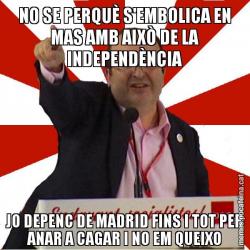 NO SE PERQUÈ S'EMBOLICA EN MAS AMB AIXÒ DE LA INDEPENDÈNCIA JO DEPENC DE MADRID FINS I TOT PER ANAR A CAGAR I NO EM QUEIXO