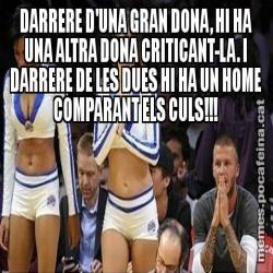 DARRERE D'UNA GRAN DONA, HI HA UNA ALTRA DONA CRITICANT-LA. I DARRERE DE LES DUES HI HA UN HOME COMPARANT ELS CULS!!!