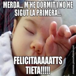 MERDA... M'HE DORMIT I NO HE SIGUT LA PRIMERA... FELICITAAAAATTS TIETA!!!!!