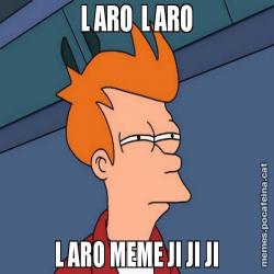 L ARO  L ARO L ARO MEME JI JI JI