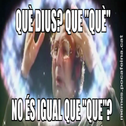 QUÈ DIUS? QUE "QUÈ" NO ÉS IGUAL QUE "QUE"?