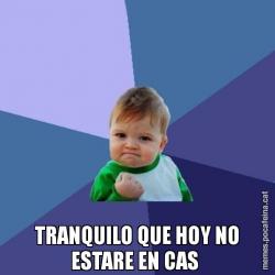 TRANQUILO QUE HOY NO ESTARE EN CAS