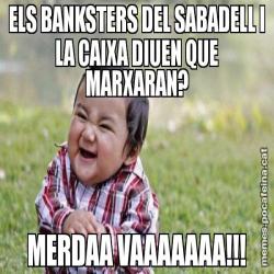 ELS BANKSTERS DEL SABADELL I LA CAIXA DIUEN QUE MARXARAN? MERDAA VAAAAAAA!!!