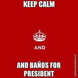 KEEP CALM AND BAÑOS FOR PRESIDENT