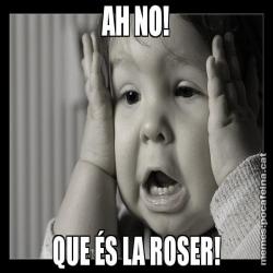AH NO! QUE ÉS LA ROSER!