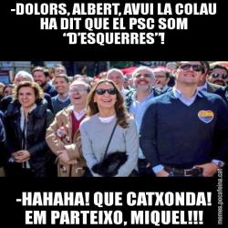 -DOLORS, ALBERT, AVUI LA COLAU HA DIT QUE EL PSC SOM “D’ESQUERRES”! -HAHAHA! QUE CATXONDA! EM PARTEIXO, MIQUEL!!!