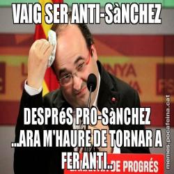 VAIG SER ANTI-SàNCHEZ DESPRéS PRO-SàNCHEZ ...ARA M'HAURE DE TORNAR A FER ANTI..