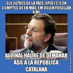 ELS ULTRES DE LA FAES, UPID I C'S EN COMPTES DE EN MAS, EM VOLEN FUSELLAR A MI AL FINAL HAURÉ DE DEMANAR ASIL A LA REPÚBLICA CATALANA