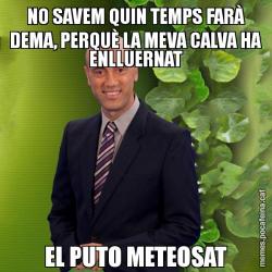 NO SAVEM QUIN TEMPS FARÀ DEMA, PERQUÈ LA MEVA CALVA HA ENLLUERNAT EL PUTO METEOSAT