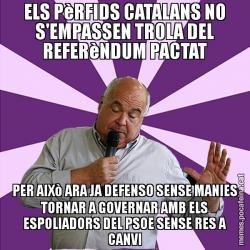 ELS PèRFIDS CATALANS NO S'EMPASSEN TROLA DEL REFERèNDUM PACTAT PER AIXò ARA JA DEFENSO SENSE MANIES TORNAR A GOVERNAR AMB ELS ESPOLIADORS DEL PSOE SENSE RES A CANVI