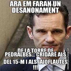 ARA EM FARAN UN DESANONAMENT DE LA TORRE DE PEDRALBES... CRIDARÉ ALS DEL 15-M I ALS IAIOFLAUTES !!!