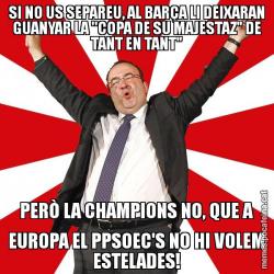 SI NO US SEPAREU, AL BARÇA LI DEIXARAN GUANYAR LA ''COPA DE SU MAJESTAZ" DE TANT EN TANT" PERÒ LA CHAMPIONS NO, QUE A EUROPA EL PPSOEC'S NO HI VOLEM ESTELADES!
