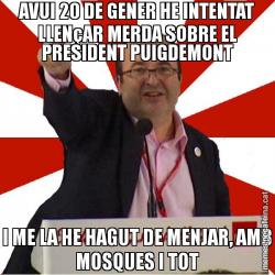 AVUI 20 DE GENER HE INTENTAT LLENçAR MERDA SOBRE EL PRESIDENT PUIGDEMONT I ME LA HE HAGUT DE MENJAR, AMB MOSQUES I TOT
