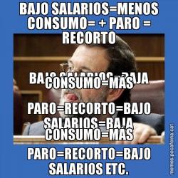 BAJO SALARIOS=MENOS CONSUMO= + PARO = RECORTO BAJO SALARIOS=BAJA CONSUMO=MÁS PARO=RECORTO=BAJO SALARIOS=BAJA CONSUMO=MÁS PARO=RECORTO=BAJO SALARIOS ETC.