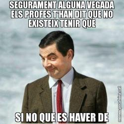 SEGURAMENT ALGUNA VEGADA ELS PROFES T'HAN DIT QUE NO EXISTEIX TENIR QUE SI NO QUE ES HAVER DE