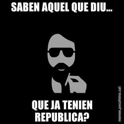 SABEN AQUEL QUE DIU... QUE JA TENIEN REPUBLICA?