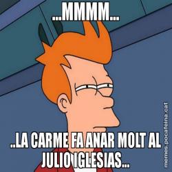 ...MMMM... ..LA CARME FA ANAR MOLT AL JULIO IGLESIAS...