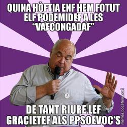 QUINA HÒFTIA ENF HEM FOTUT ELF PODEMIDEF A LES “VAFCONGADAF” DE TANT RIURE LEF GRACIETEF ALS PPSOEVOC’S