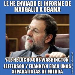 LE HE ENVIADO EL INFORME DE MARGALLO A OBAMA Y LE HE DICHO QUE WASHINGTON, JEFFERSON Y FRANKLYN ERAN UNOS SEPARATISTAS DE MIERDA