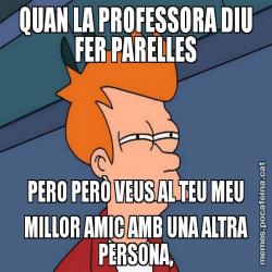 QUAN LA PROFESSORA DIU FER PARELLES PERO PERÒ VEUS AL TEU MEU MILLOR AMIC AMB UNA ALTRA PERSONA,