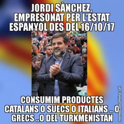 JORDI SÀNCHEZ, EMPRESONAT PER L’ESTAT ESPANYOL DES DEL 16/10/17 CONSUMIM PRODUCTES CATALANS O SUECS O ITALIANS .. O GRECS ..O DEL TURKMENISTAN