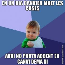 EN UN DIA CANVIEN MOLT LES COSES AVUI NO PORTA ACCENT EN CANVI DEMÀ SI