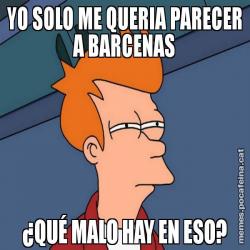 YO SOLO ME QUERIA PARECER A BARCENAS ¿QUÉ MALO HAY EN ESO?