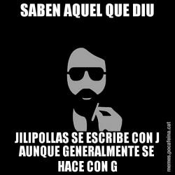 SABEN AQUEL QUE DIU JILIPOLLAS SE ESCRIBE CON J AUNQUE GENERALMENTE SE HACE CON G