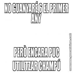 NO GUANYARÉ 6 EL PRIMER ANY PERÒ ENCARA PUC UTILITZAR CHAMPÚ