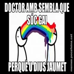 DOCTOR AMB SEMBLA QUE SÓC GAI  PERQUÈ U DIUS JAUMET