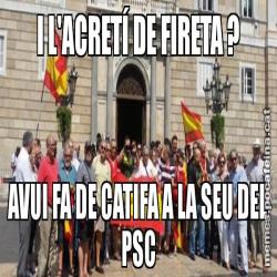I L'ACRETÍ DE FIRETA ? AVUI FA DE CATIFA A LA SEU DEL PSC