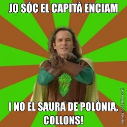 JO SÓC EL CAPITÀ ENCIAM I NO EL SAURA DE POLÒNIA, COLLONS!