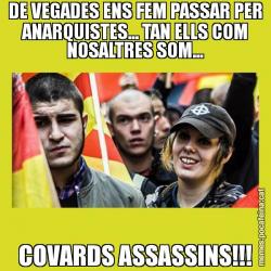DE VEGADES ENS FEM PASSAR PER ANARQUISTES... TAN ELLS COM NOSALTRES SOM... COVARDS ASSASSINS!!!