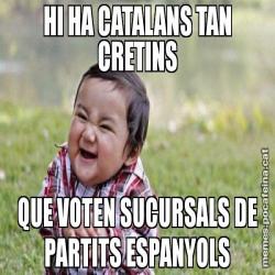 HI HA CATALANS TAN CRETINS QUE VOTEN SUCURSALS DE PARTITS ESPANYOLS