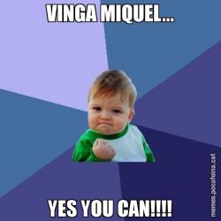 VINGA MIQUEL... YES YOU CAN!!!!