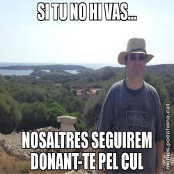 SI TU NO HI VAS... NOSALTRES SEGUIREM DONANT-TE PEL CUL