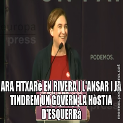 ARA FITXARé EN RIVERA I L'ANSAR I JA TINDREM UN GOVERN LA HòSTIA D'ESQUERRà