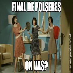 FINAL DE POLSERES ON VAS?