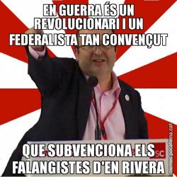 EN GUERRA ÉS UN REVOLUCIONARI I UN FEDERALISTA TAN CONVENÇUT QUE SUBVENCIONA ELS FALANGISTES D'EN RIVERA