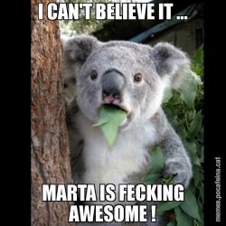 I CAN'T BELIEVE IT ... MARTA IS FECKING AWESOME !