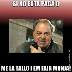 SI NO ESTA PAGA'O ME LA TALLO I EM FAIG MONJA!