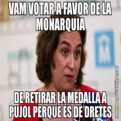 VAM VOTAR A FAVOR DE LA MONARQUIA DE RETIRAR LA MEDALLA A PUJOL PERQUÈ ÉS DE DRETES