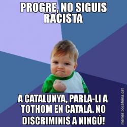PROGRE, NO SIGUIS RACISTA A CATALUNYA, PARLA-LI A TOTHOM EN CATALÀ. NO DISCRIMINIS A NINGÚ!