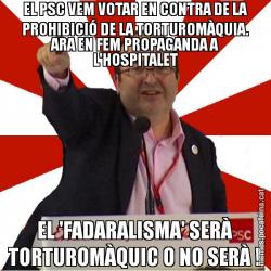 EL PSC VEM VOTAR EN CONTRA DE LA PROHIBICIÓ DE LA TORTUROMÀQUIA. ARA EN FEM PROPAGANDA A L'HOSPITALET EL 'FADARALISMA' SERÀ TORTUROMÀQUIC O NO SERÀ !