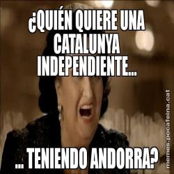 ¿QUIÉN QUIERE UNA CATALUNYA INDEPENDIENTE... ... TENIENDO ANDORRA?